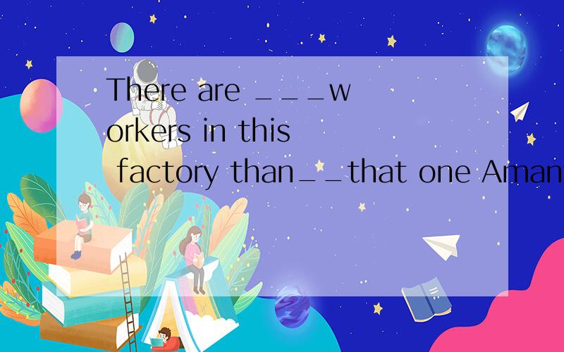 There are ___workers in this factory than__that one Amany more,in.Bfewer,those in 为何不选B