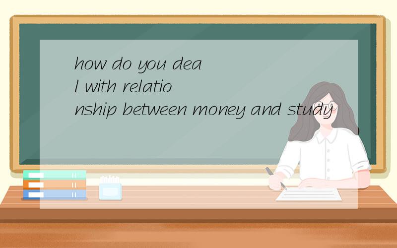 how do you deal with relationship between money and study
