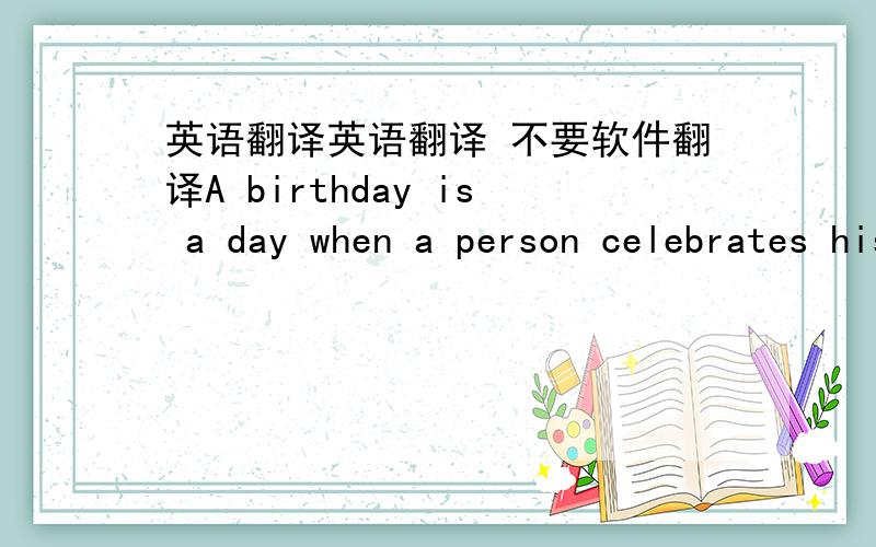 英语翻译英语翻译 不要软件翻译A birthday is a day when a person celebrates his or her date of birth