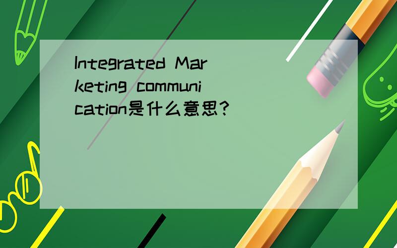 Integrated Marketing communication是什么意思?