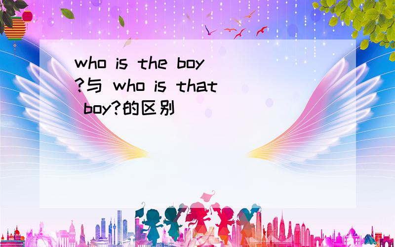 who is the boy?与 who is that boy?的区别