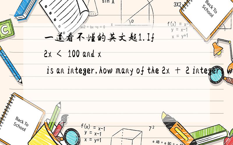 一道看不懂的英文题1.If 2x < 100 and x is an integer,how many of the 2x + 2 integers will be divisible by 3 and by 　　(a) 1　　(b) 2　　(c) 3　　(d) 4　　(d) 5这是什么题,除了代数进去，还有别的方法没？
