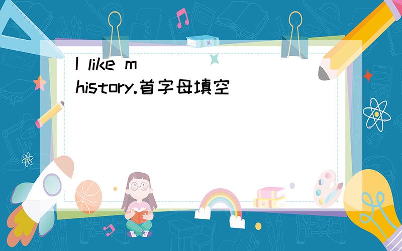 I like m_____ history.首字母填空