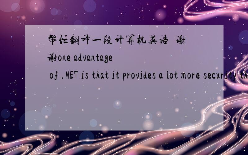 帮忙翻译一段计算机英语  谢谢one advantage of .NET is that it provides a lot more security than the base Windows operating system:the managed envircoment is often referred to as a 