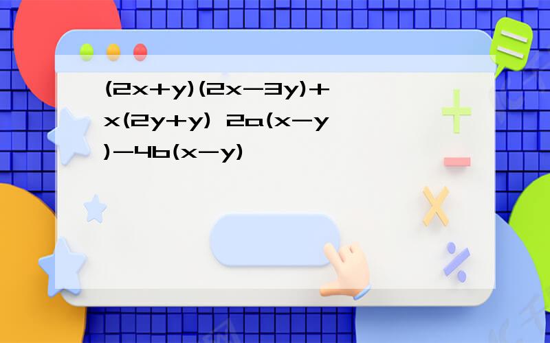 (2x+y)(2x-3y)+x(2y+y) 2a(x-y)-4b(x-y)