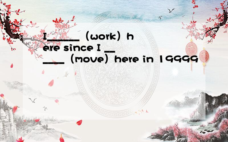 I______（work）here since I ______（move）here in 19999