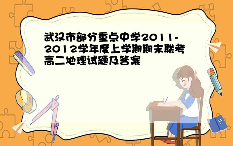 武汉市部分重点中学2011-2012学年度上学期期末联考高二地理试题及答案