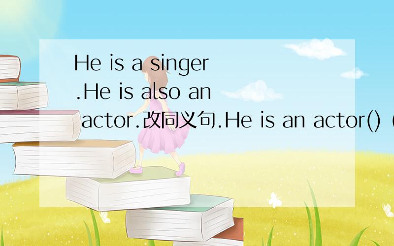 He is a singer.He is also an actor.改同义句.He is an actor() () () a singer