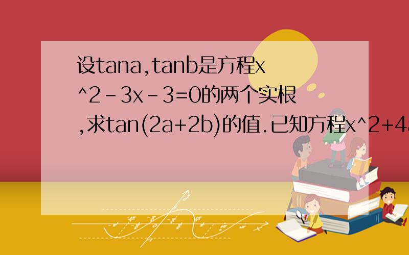 设tana,tanb是方程x^2-3x-3=0的两个实根,求tan(2a+2b)的值.已知方程x^2+4ax+3a+1=0(a>1)的两根为tana,tanb,且a,b属于(-90度,90度),求tan (a+b)/2的值.