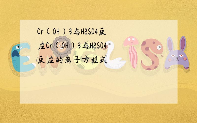 Cr(OH)3与H2SO4反应Cr(OH)3与H2SO4反应的离子方程式