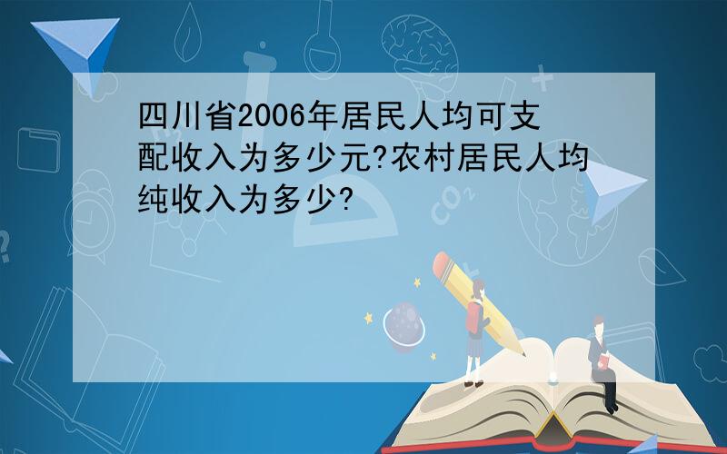 四川省2006年居民人均可支配收入为多少元?农村居民人均纯收入为多少?