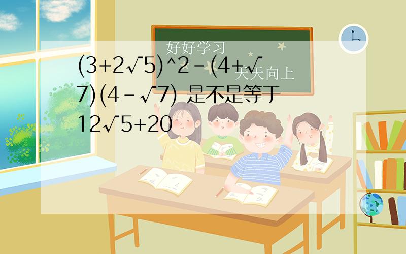 (3+2√5)^2-(4+√7)(4-√7) 是不是等于12√5+20