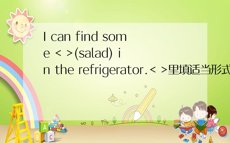 I can find some < >(salad) in the refrigerator.< >里填适当形式的名词