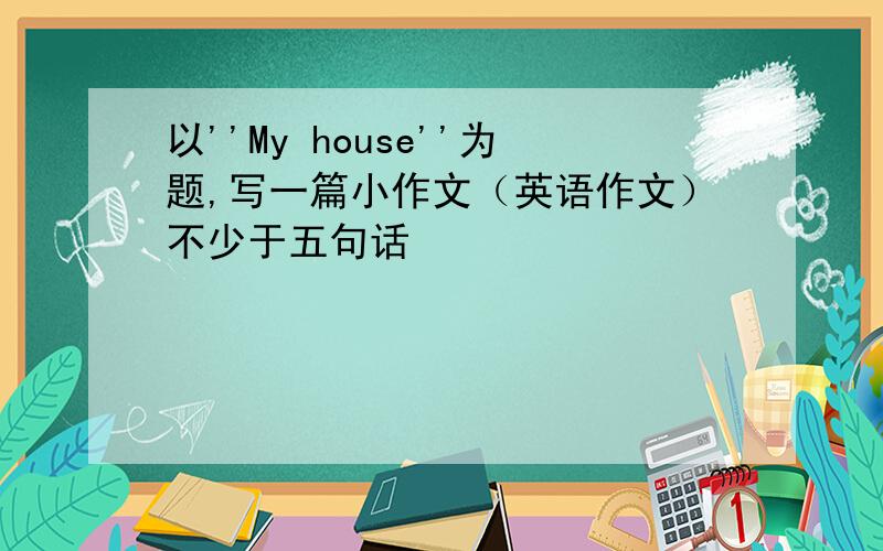 以''My house''为题,写一篇小作文（英语作文）不少于五句话