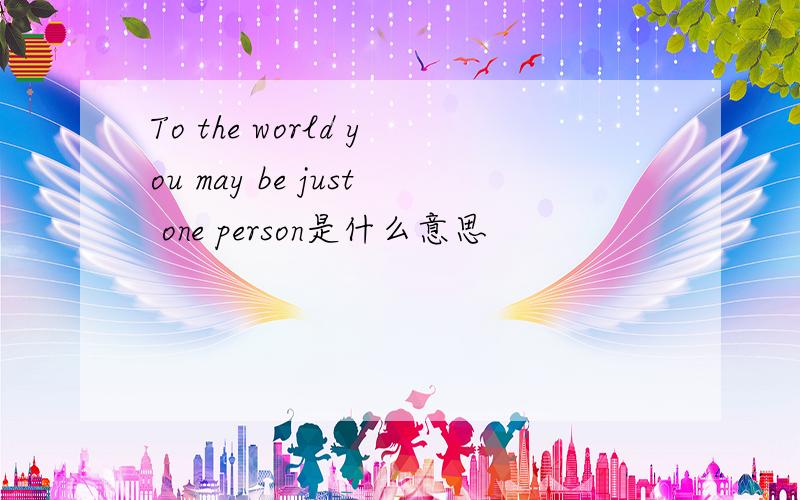 To the world you may be just one person是什么意思