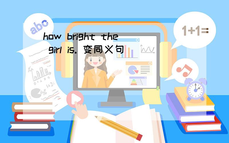 how bright the girl is. 变同义句