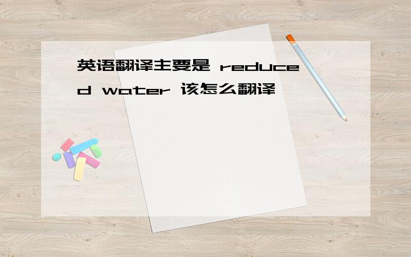 英语翻译主要是 reduced water 该怎么翻译