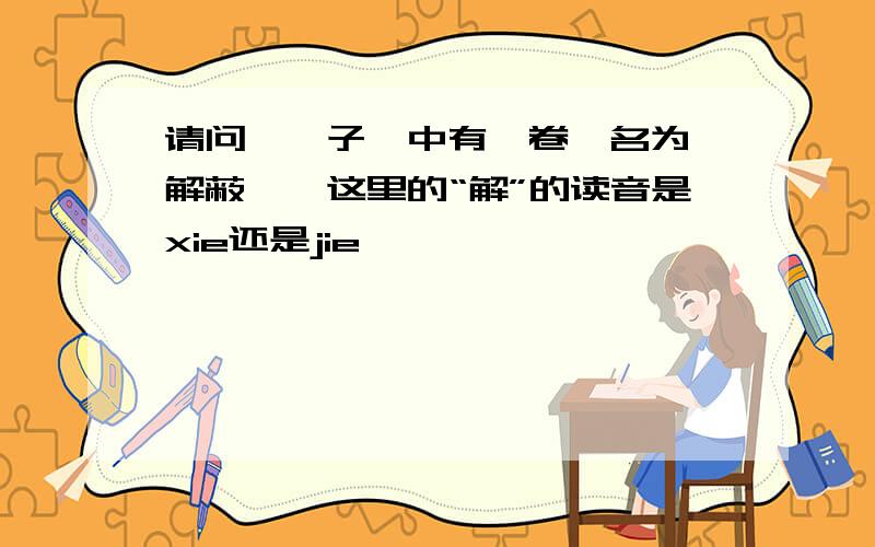 请问《荀子》中有一卷,名为《解蔽》,这里的“解”的读音是xie还是jie