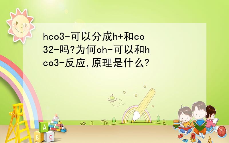 hco3-可以分成h+和co32-吗?为何oh-可以和hco3-反应,原理是什么?