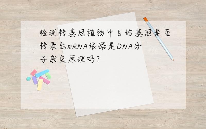 检测转基因植物中目的基因是否转录出mRNA依据是DNA分子杂交原理吗?