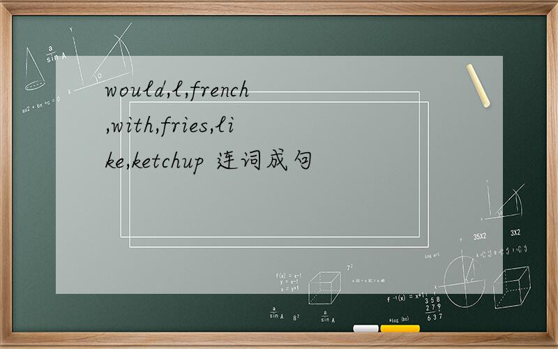 would,l,french,with,fries,like,ketchup 连词成句