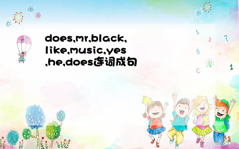 does,mr,black,like,music,yes,he,does连词成句