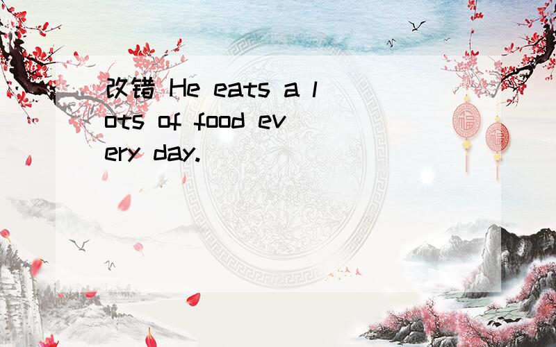改错 He eats a lots of food every day.