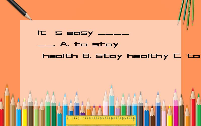It's easy ______. A. to stay health B. stay healthy C. to stay healthy D. stay health