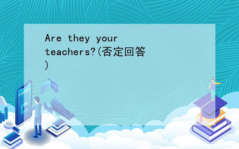 Are they your teachers?(否定回答)
