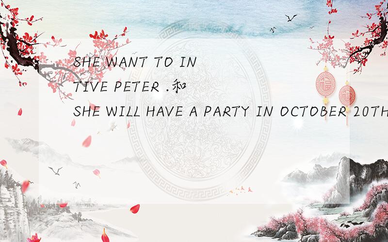 SHE WANT TO INTIVE PETER .和 SHE WILL HAVE A PARTY IN OCTOBER 20TH.两个句子的改错.