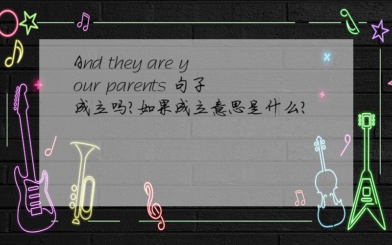 And they are your parents 句子成立吗?如果成立意思是什么?