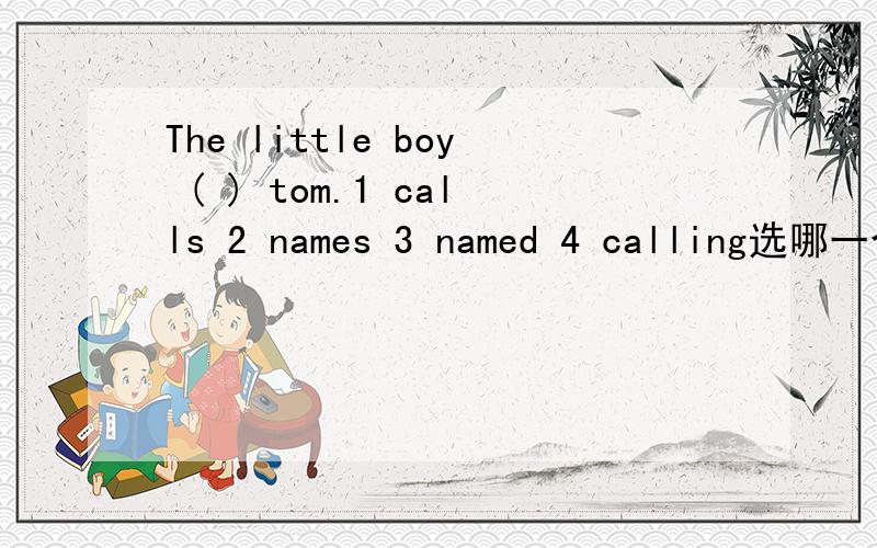 The little boy ( ) tom.1 calls 2 names 3 named 4 calling选哪一个,原因?