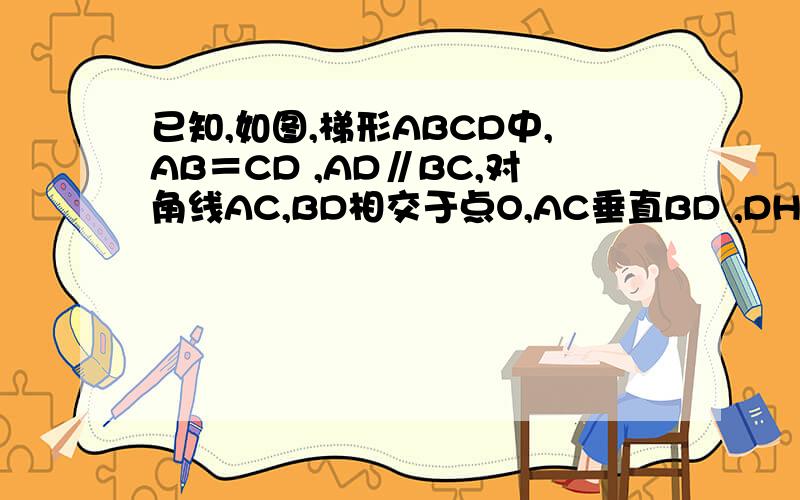 已知,如图,梯形ABCD中,AB＝CD ,AD∥BC,对角线AC,BD相交于点O,AC垂直BD ,DH垂直BC于H ,EF为中位线 .求证EF=DH