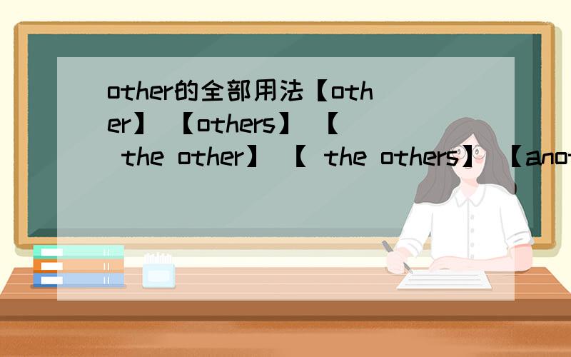 other的全部用法【other】 【others】 【 the other】 【 the others】 【another】 【one...the other 】 【ne...the others 】 【one...other】【 some...the others】 【some...others】 【 some...other】 【some…the other】 全