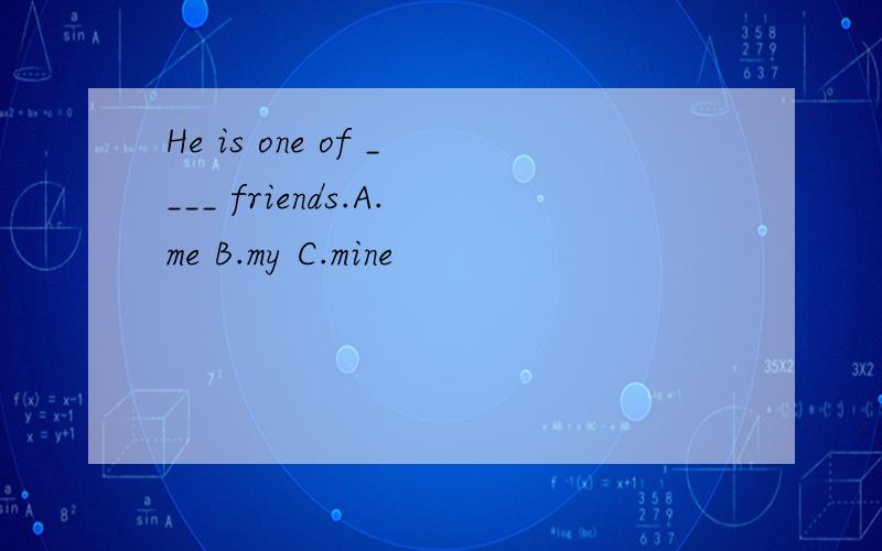 He is one of ____ friends.A.me B.my C.mine
