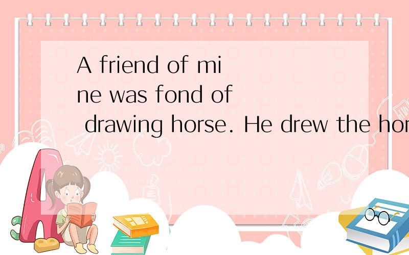 A friend of mine was fond of drawing horse. He drew the horses very well,but he always began the tail. Now it is the Western rule to begin at the head of the horse, that is why I was surprised. It struck me that it could not really make any differenc