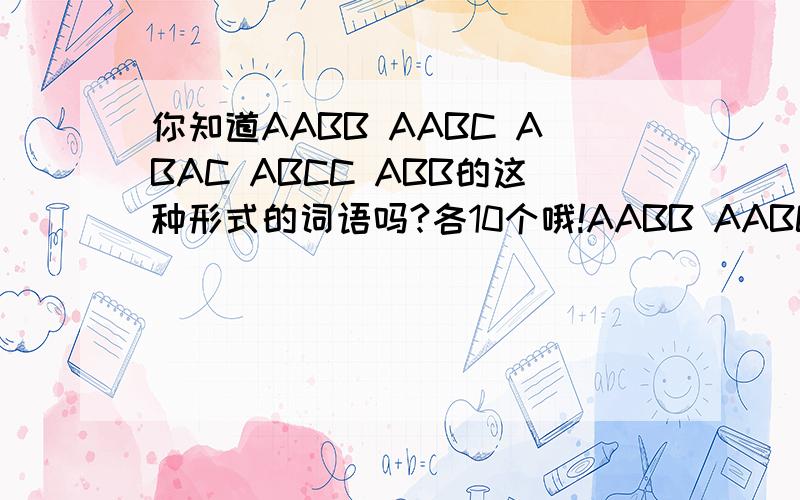 你知道AABB AABC ABAC ABCC ABB的这种形式的词语吗?各10个哦!AABB AABC ABAC ABCC ABB的这种形式的词语吗?各10个哦!