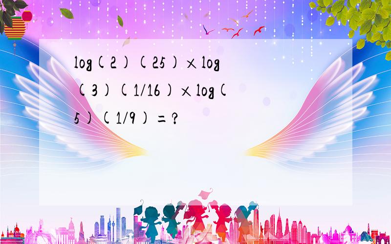 log(2)(25)×log(3)(1/16)×log(5)(1/9)=?