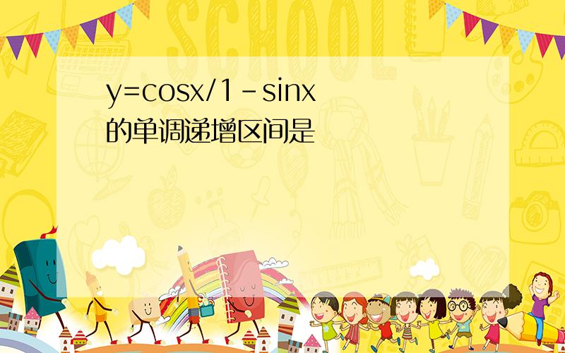 y=cosx/1-sinx 的单调递增区间是