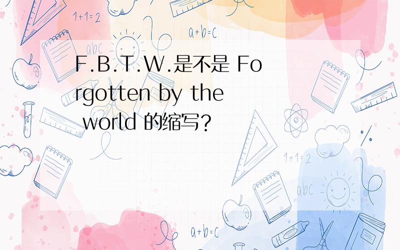 F.B.T.W.是不是 Forgotten by the world 的缩写？