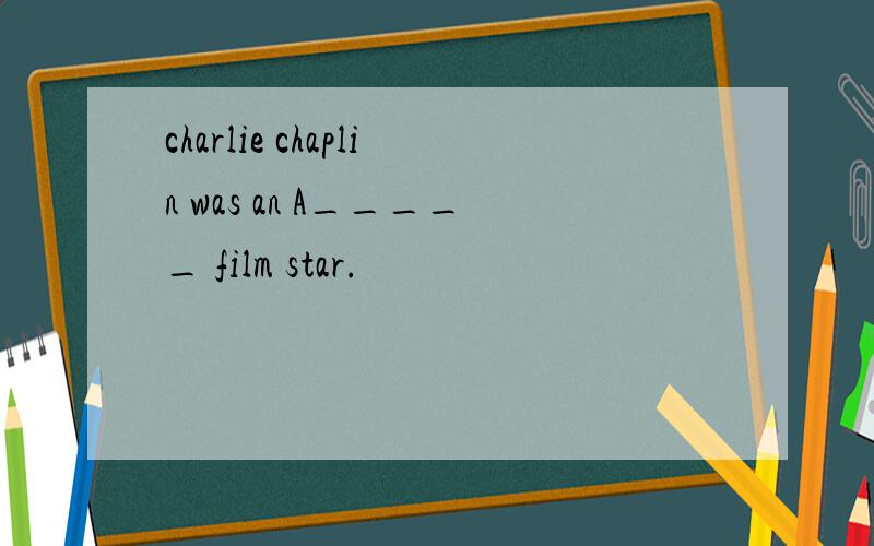 charlie chaplin was an A_____ film star.