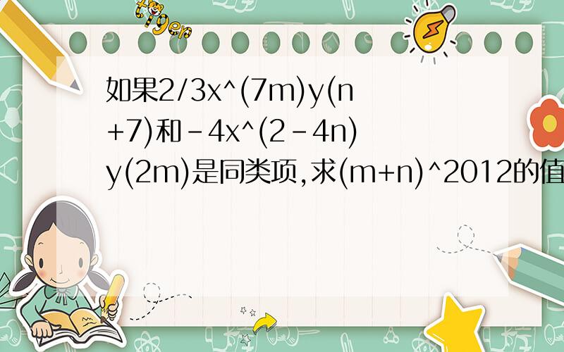 如果2/3x^(7m)y(n+7)和-4x^(2-4n)y(2m)是同类项,求(m+n)^2012的值
