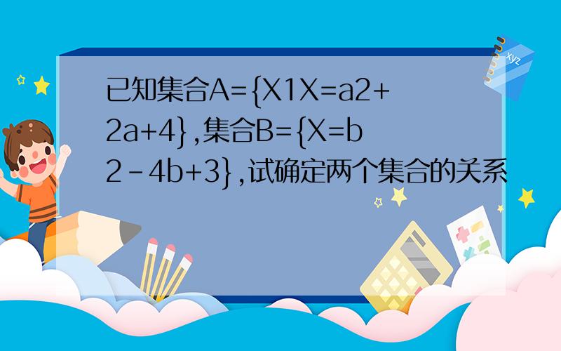已知集合A={X1X=a2+2a+4},集合B={X=b2-4b+3},试确定两个集合的关系