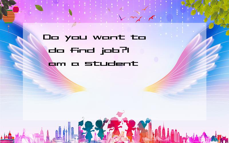 Do you want to do find job?I am a student