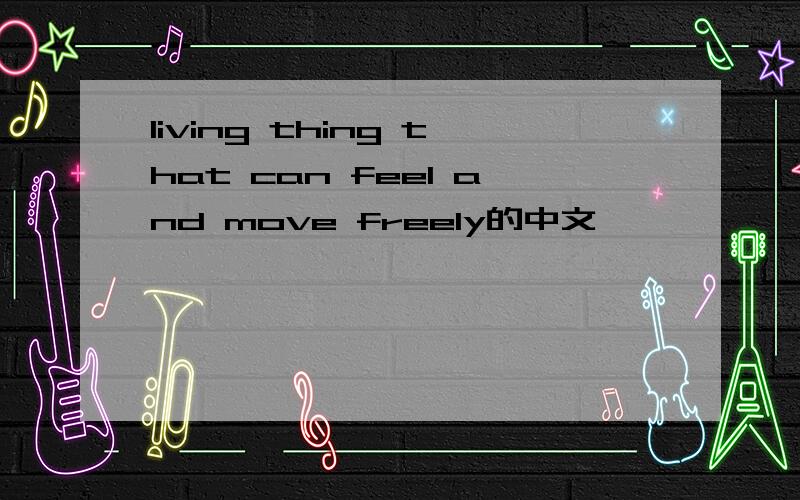 living thing that can feel and move freely的中文