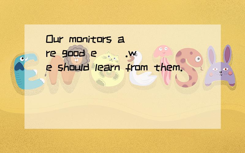 Our monitors are good e( ).we should learn from them.