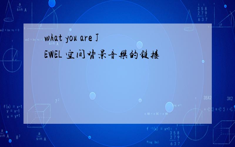 what you are JEWEL 空间背景音乐的链接