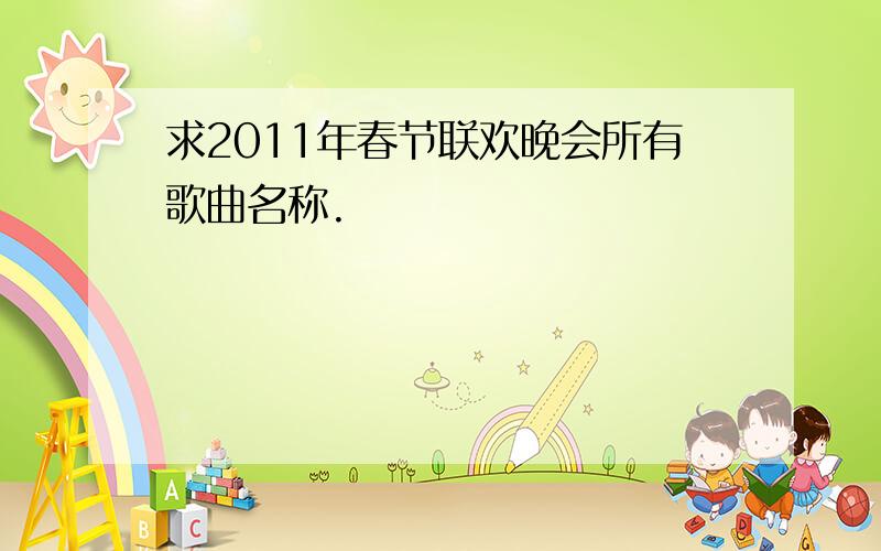 求2011年春节联欢晚会所有歌曲名称.