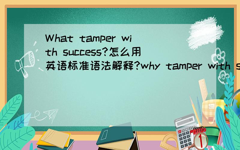 What tamper with success?怎么用英语标准语法解释?why tamper with success 怎么翻译？