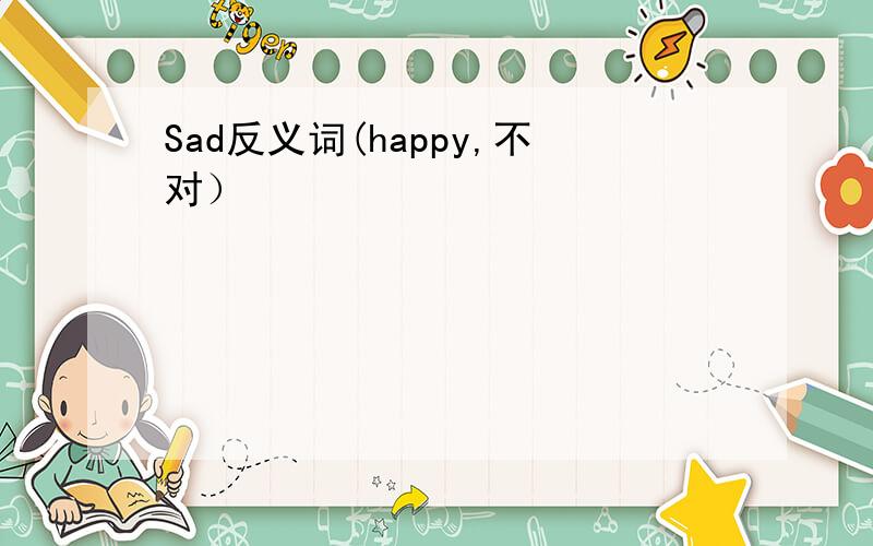 Sad反义词(happy,不对）